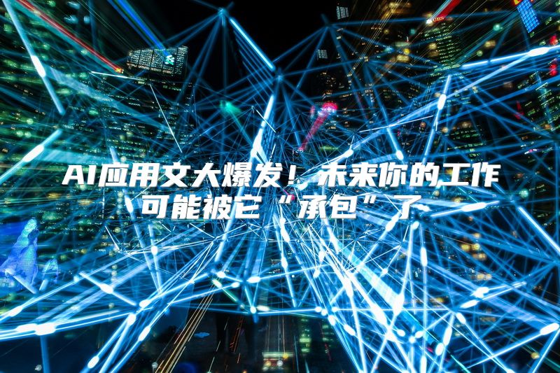 AI应用文大爆发！未来你的工作可能被它“承包”了