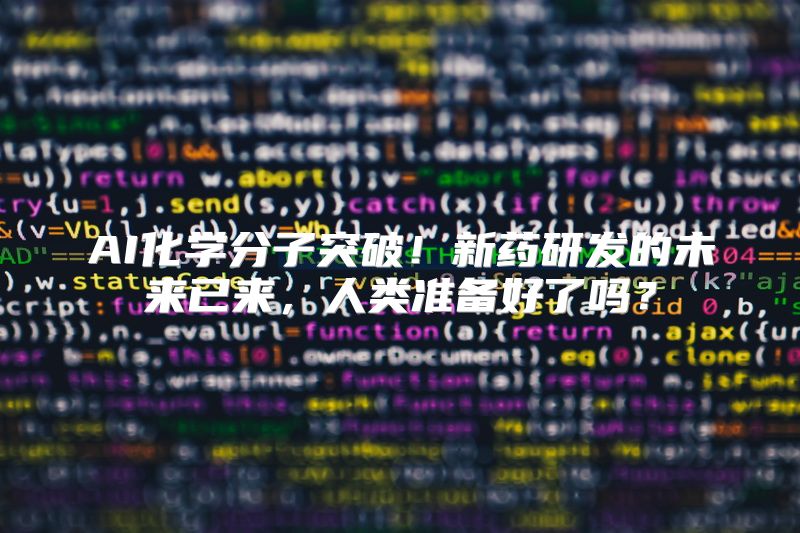 AI化学分子突破！新药研发的未来已来，人类准备好了吗？