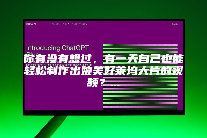 你有没有想过，有一天自己也能轻松制作出媲美好莱坞大片的视频？...