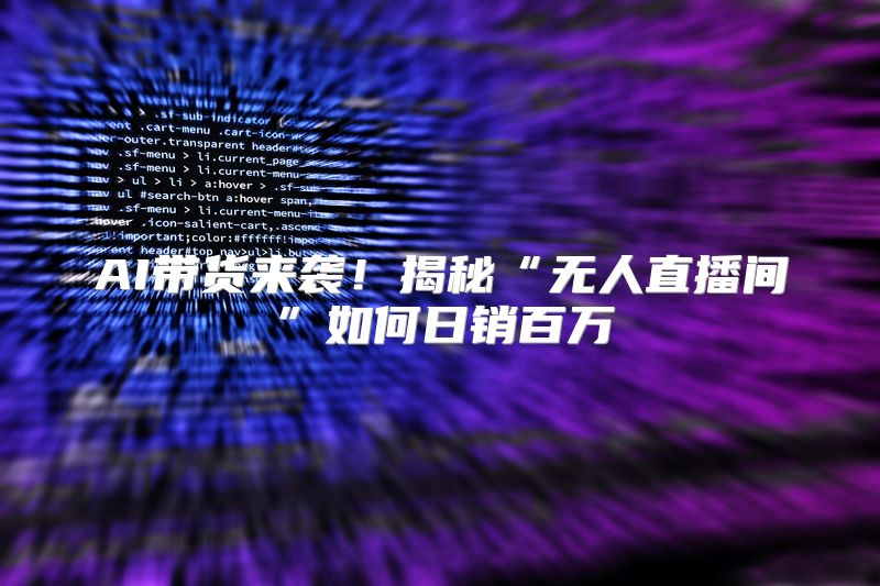 AI带货来袭！揭秘“无人直播间”如何日销百万