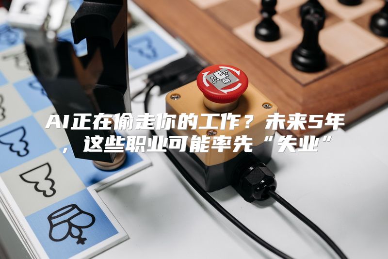 AI正在偷走你的工作？未来5年，这些职业可能率先“失业”