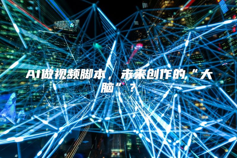 AI做视频脚本，未来创作的“大脑”？