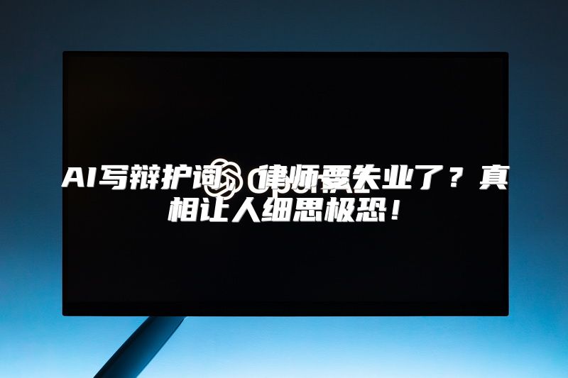 AI写辩护词，律师要失业了？真相让人细思极恐！