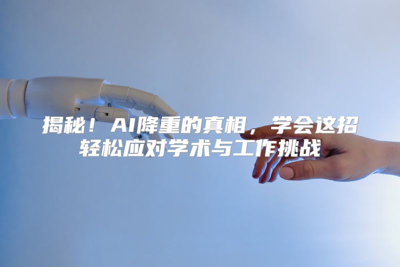 揭秘！AI降重的真相，学会这招轻松应对学术与工作挑战