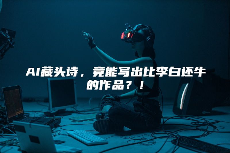 AI藏头诗，竟能写出比李白还牛的作品？！