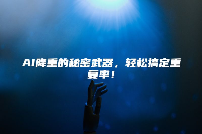 AI降重的秘密武器，轻松搞定重复率！