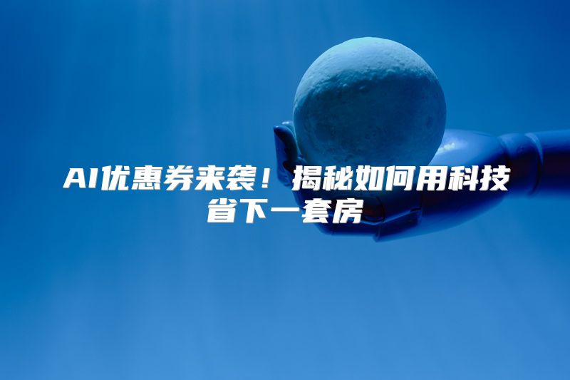 AI优惠券来袭！揭秘如何用科技省下一套房