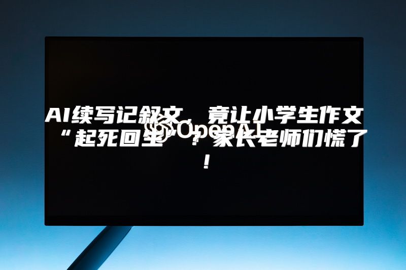 AI续写记叙文，竟让小学生作文“起死回生”？家长老师们慌了！