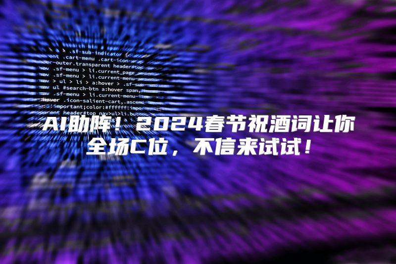 AI助阵！2024春节祝酒词让你全场C位，不信来试试！