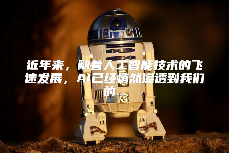 近年来，随着人工智能技术的飞速发展，AI已经悄然渗透到我们的...