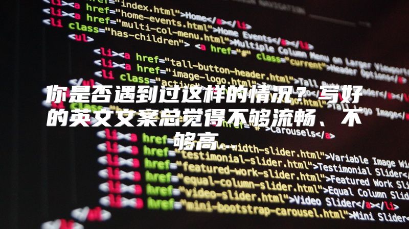 你是否遇到过这样的情况？写好的英文文案总觉得不够流畅、不够高...