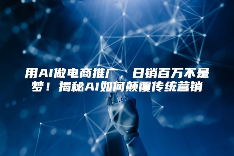 用AI做电商推广，日销百万不是梦！揭秘AI如何颠覆传统营销