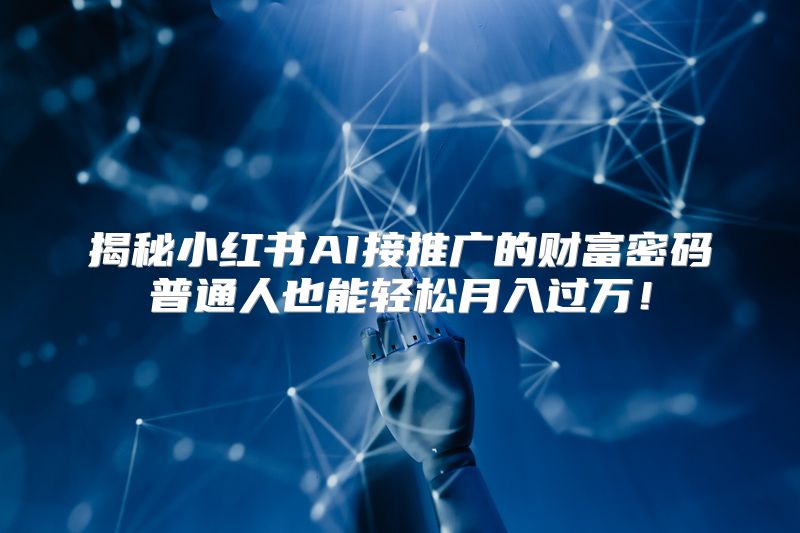 揭秘小红书AI接推广的财富密码普通人也能轻松月入过万！