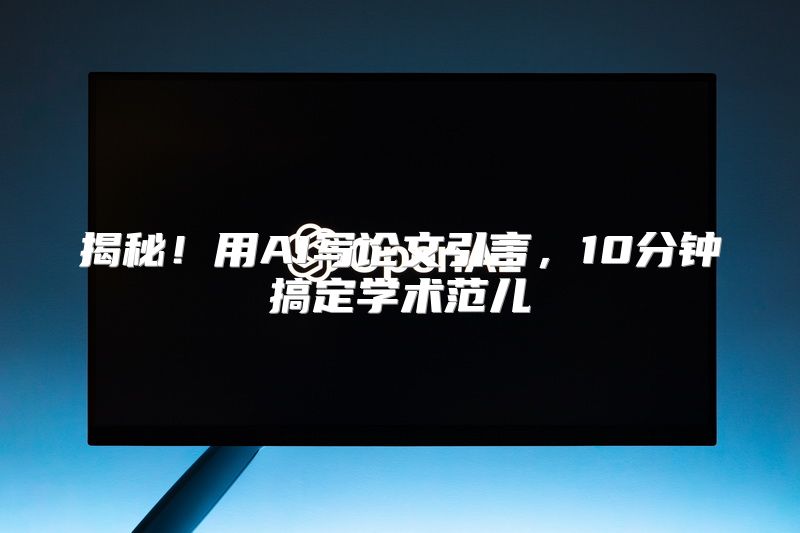 揭秘！用AI写论文引言，10分钟搞定学术范儿
