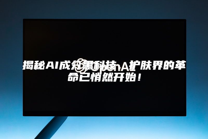 揭秘AI成分黑科技，护肤界的革命已悄然开始！