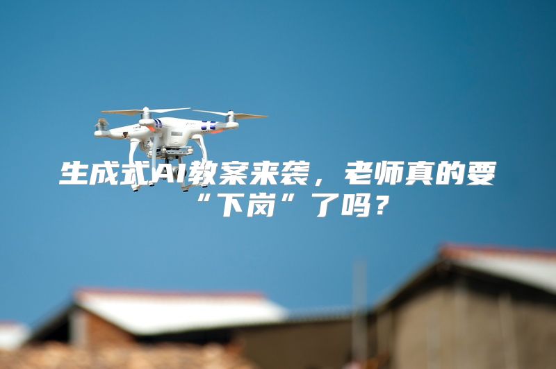 生成式AI教案来袭，老师真的要“下岗”了吗？
