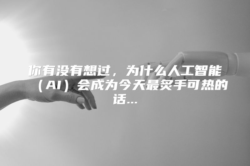 你有没有想过，为什么人工智能（AI）会成为今天最炙手可热的话...