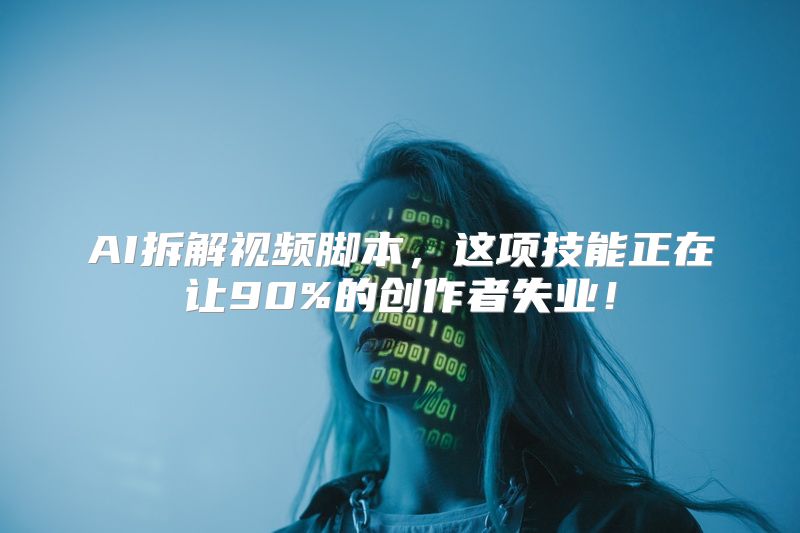 AI拆解视频脚本，这项技能正在让90%的创作者失业！