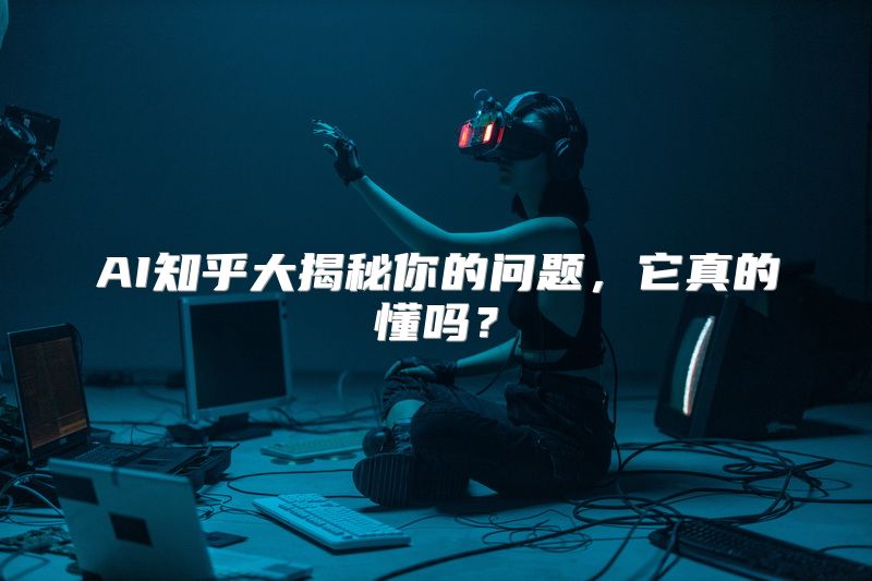 AI知乎大揭秘你的问题，它真的懂吗？