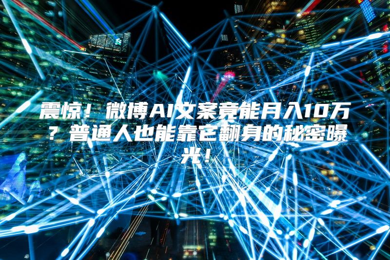 震惊！微博AI文案竟能月入10万？普通人也能靠它翻身的秘密曝光！
