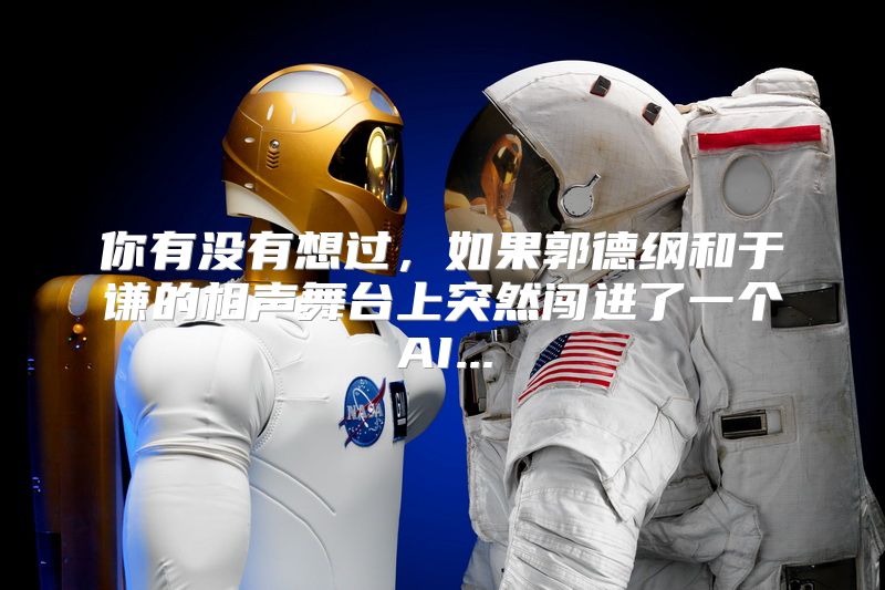 你有没有想过，如果郭德纲和于谦的相声舞台上突然闯进了一个AI...
