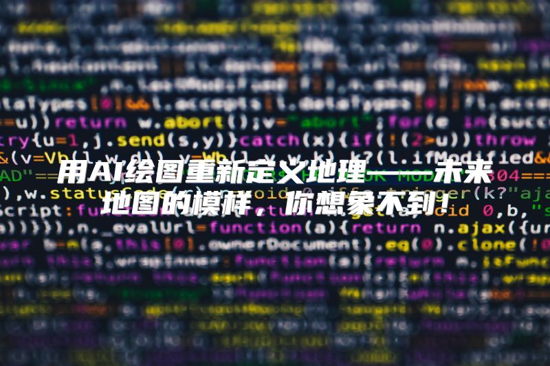 用AI绘图重新定义地理——未来地图的模样，你想象不到！