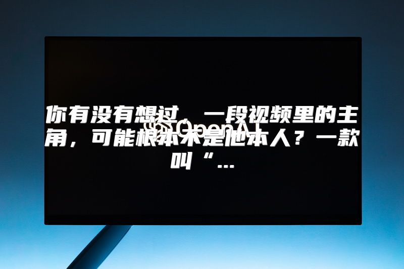 你有没有想过，一段视频里的主角，可能根本不是他本人？一款叫“...