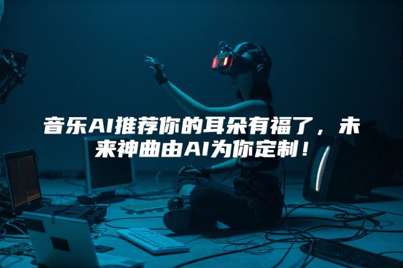 音乐AI推荐你的耳朵有福了，未来神曲由AI为你定制！