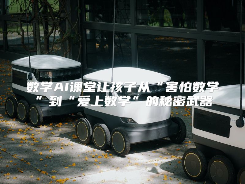 数学AI课堂让孩子从“害怕数学”到“爱上数学”的秘密武器