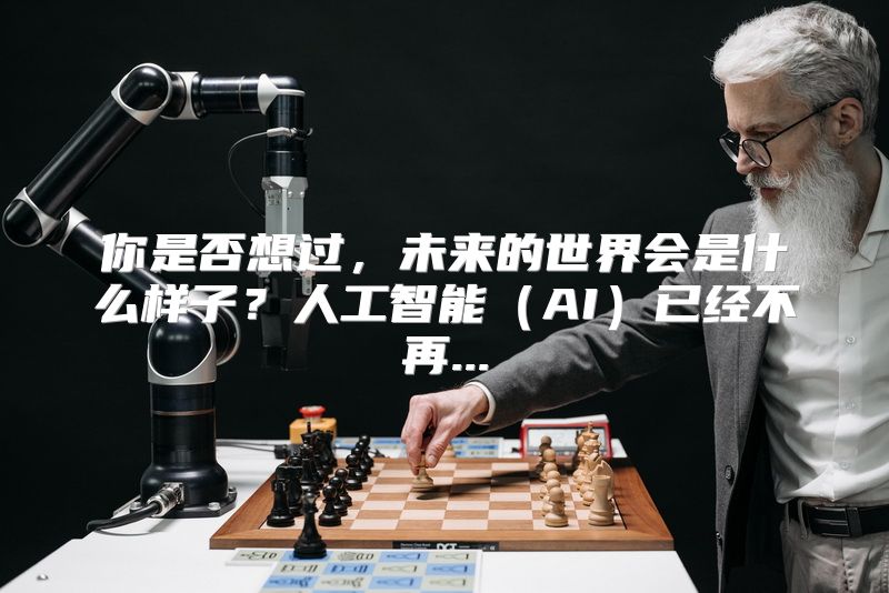 你是否想过，未来的世界会是什么样子？人工智能（AI）已经不再...