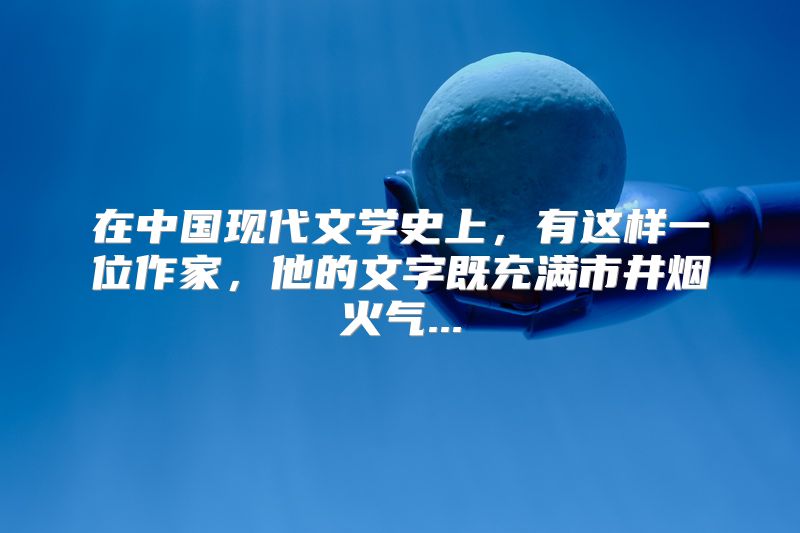 在中国现代文学史上，有这样一位作家，他的文字既充满市井烟火气...