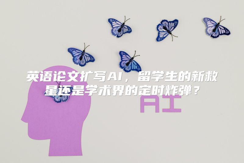 英语论文扩写AI，留学生的新救星还是学术界的定时炸弹？