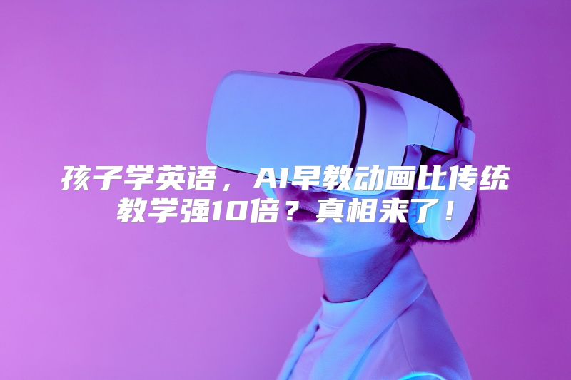 孩子学英语，AI早教动画比传统教学强10倍？真相来了！