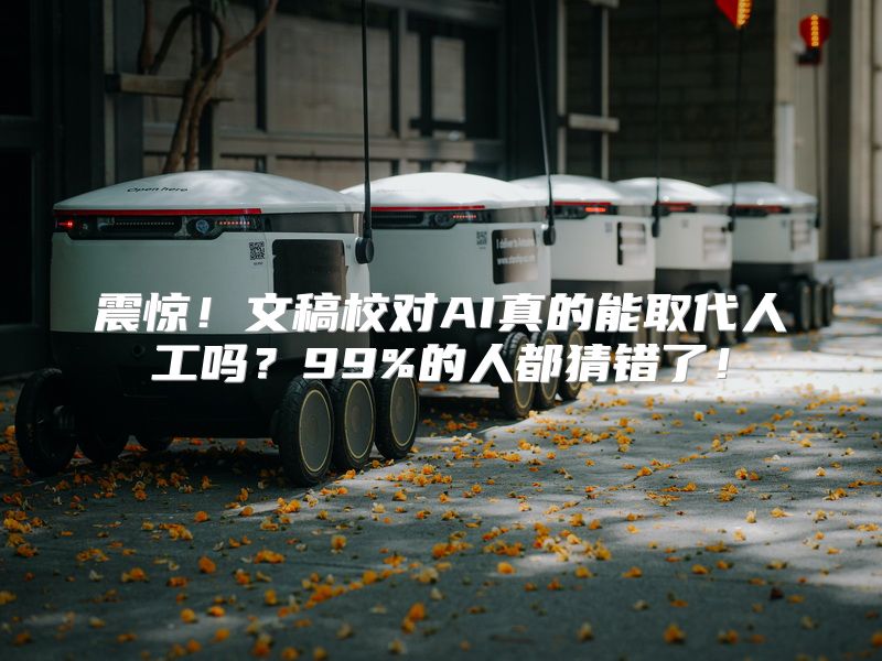 震惊！文稿校对AI真的能取代人工吗？99%的人都猜错了！