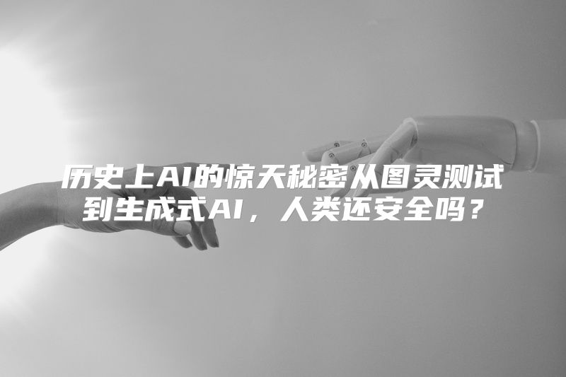 历史上AI的惊天秘密从图灵测试到生成式AI，人类还安全吗？