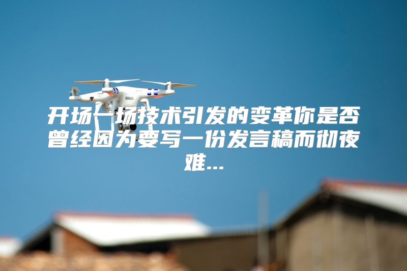 开场一场技术引发的变革你是否曾经因为要写一份发言稿而彻夜难...