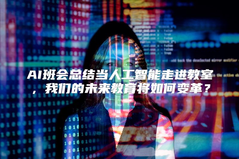 AI班会总结当人工智能走进教室，我们的未来教育将如何变革？
