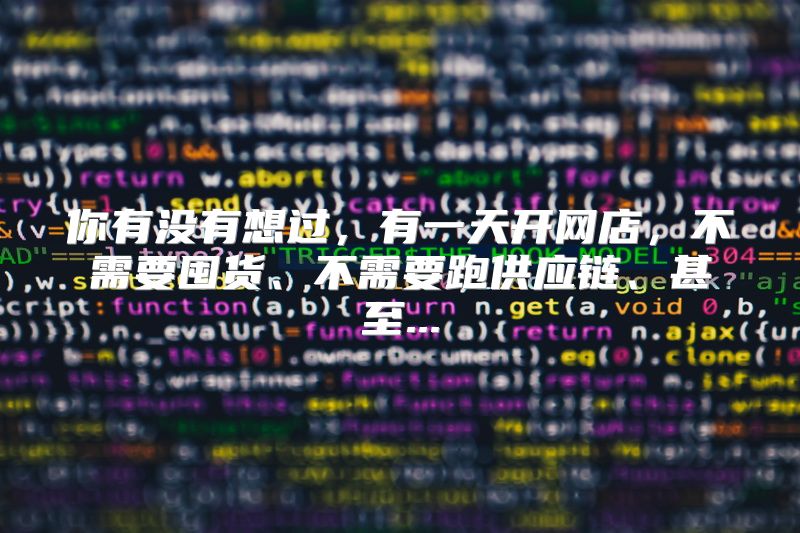 你有没有想过，有一天开网店，不需要囤货、不需要跑供应链、甚至...