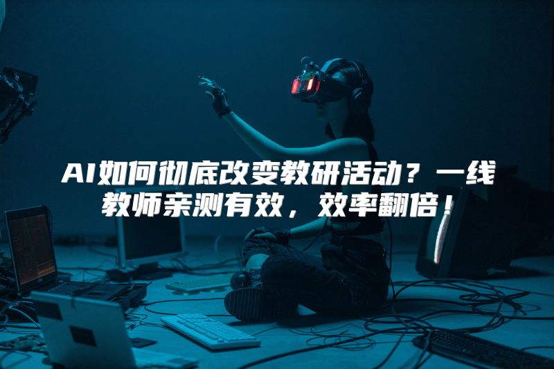 AI如何彻底改变教研活动？一线教师亲测有效，效率翻倍！