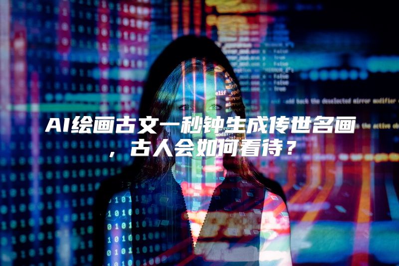 AI绘画古文一秒钟生成传世名画，古人会如何看待？