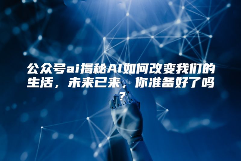 公众号ai揭秘AI如何改变我们的生活，未来已来，你准备好了吗？