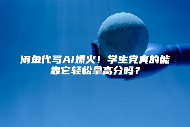 闲鱼代写AI爆火！学生党真的能靠它轻松拿高分吗？