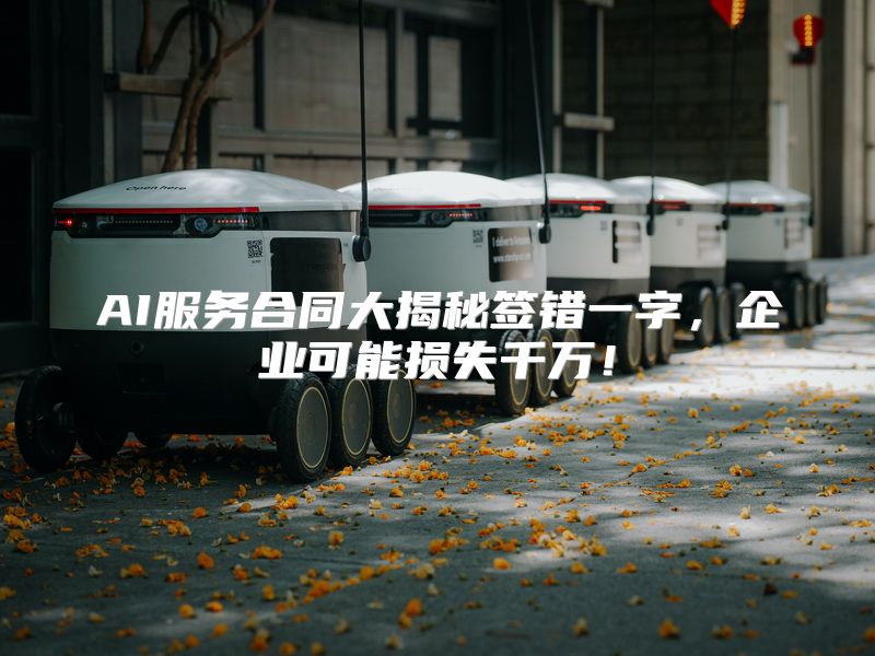 AI服务合同大揭秘签错一字，企业可能损失千万！