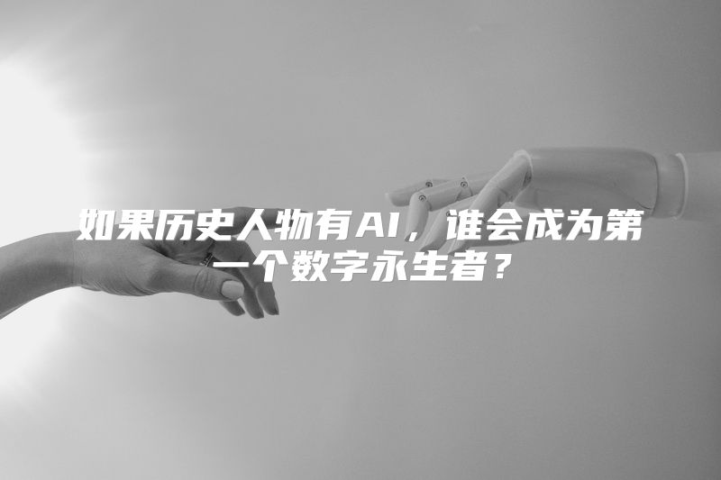 如果历史人物有AI，谁会成为第一个数字永生者？