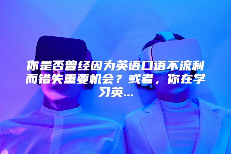 你是否曾经因为英语口语不流利而错失重要机会？或者，你在学习英...