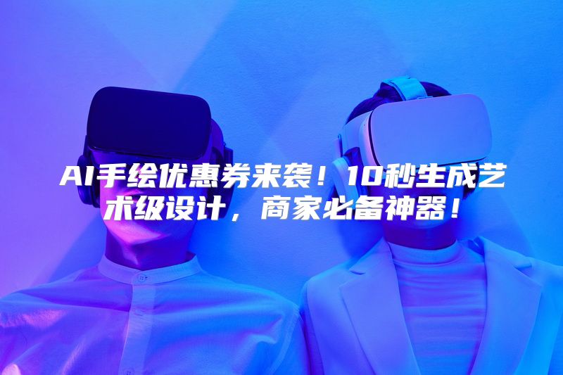 AI手绘优惠券来袭！10秒生成艺术级设计，商家必备神器！