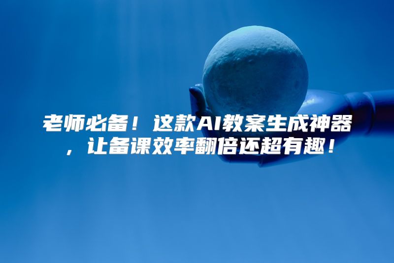 老师必备！这款AI教案生成神器，让备课效率翻倍还超有趣！