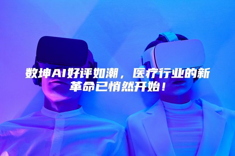 数坤AI好评如潮，医疗行业的新革命已悄然开始！