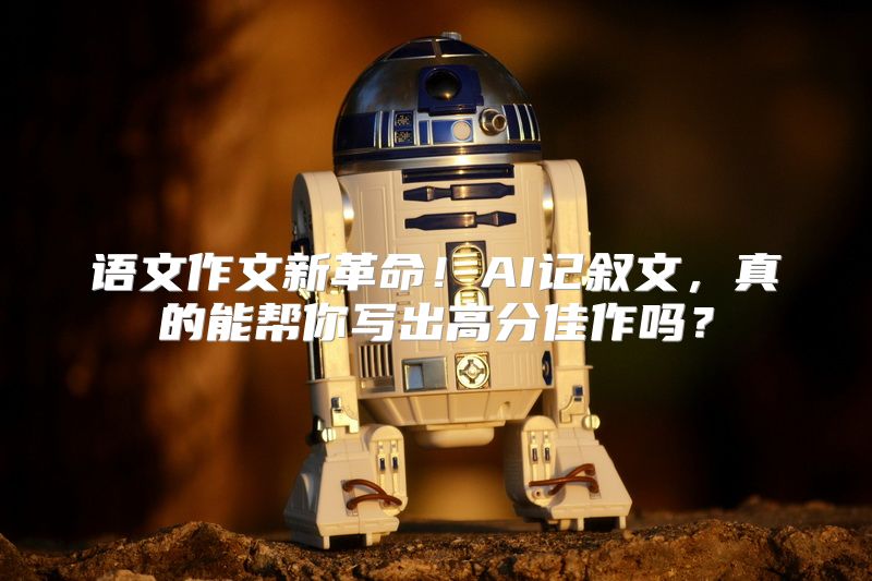 语文作文新革命！AI记叙文，真的能帮你写出高分佳作吗？