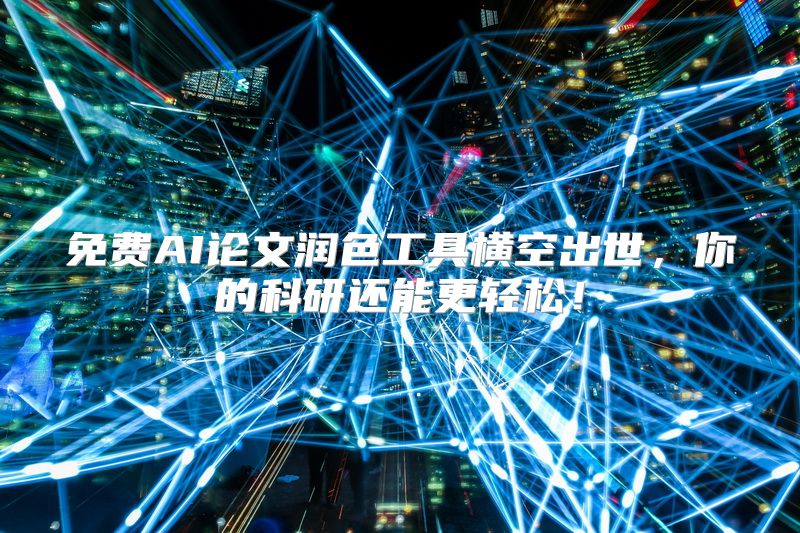 免费AI论文润色工具横空出世，你的科研还能更轻松！
